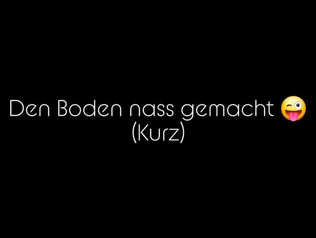 Den Boden nass gemacht (kurz)