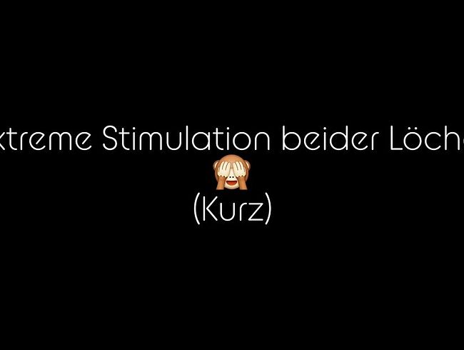 Extreme Stimulation beider lö**er (kurz)