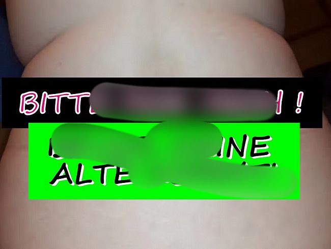 Bitte fi** mich bevor deine Alte kommt..