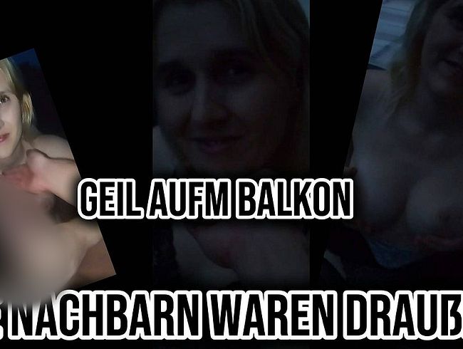 Geil auf dem Balkon ? Und die Nachbarn waren draußen ?
